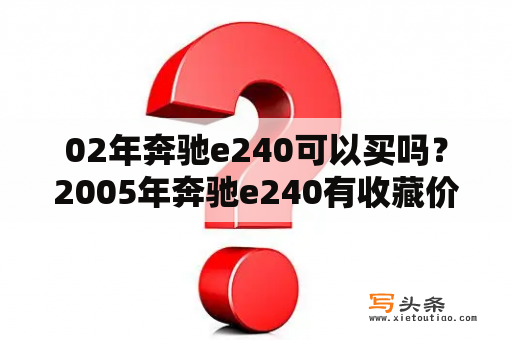 02年奔驰e240可以买吗？2005年奔驰e240有收藏价值吗？