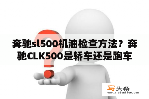 奔驰sl500机油检查方法？奔驰CLK500是轿车还是跑车？