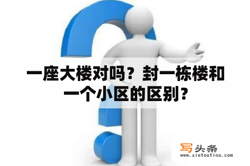 一座大楼对吗？封一栋楼和一个小区的区别？