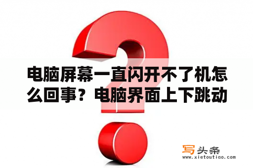 电脑屏幕一直闪开不了机怎么回事？电脑界面上下跳动不停是何原因？