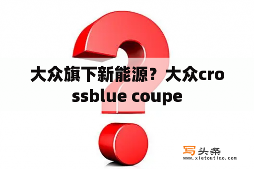 大众旗下新能源？大众crossblue coupe