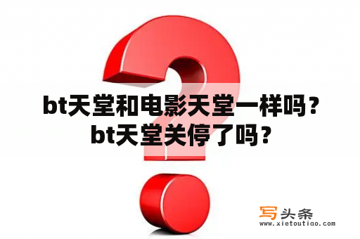 bt天堂和电影天堂一样吗？bt天堂关停了吗？