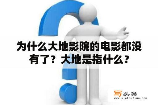 为什么大地影院的电影都没有了？大地是指什么？