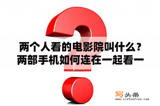 两个人看的电影院叫什么？两部手机如何连在一起看一部电影？