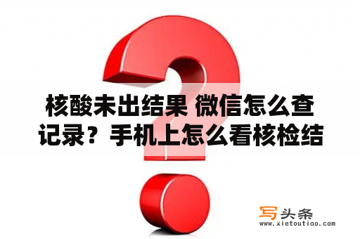 核酸未出结果 微信怎么查记录？手机上怎么看核检结果？