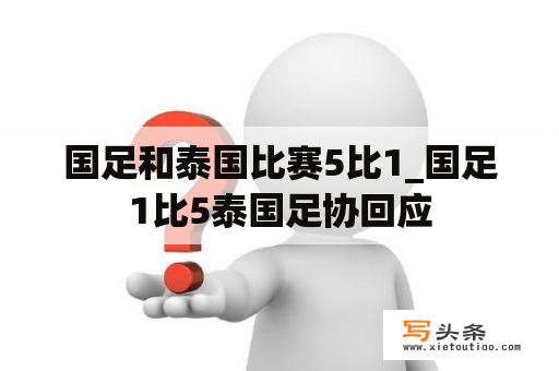 国足和泰国比赛5比1_国足1比5泰国足协回应