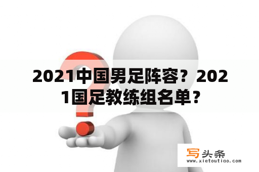 2021中国男足阵容？2021国足教练组名单？