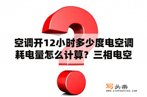 空调开12小时多少度电空调耗电量怎么计算？三相电空调耗电量计算？