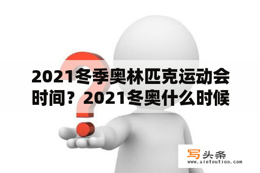 2021冬季奥林匹克运动会时间？2021冬奥什么时候举行？