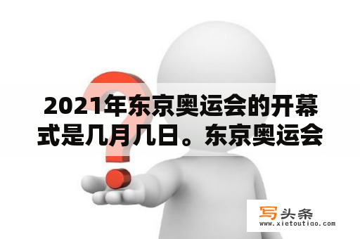 2021年东京奥运会的开幕式是几月几日。东京奥运会的闭幕式是几月几日？2020东京奥运会开幕式时间？