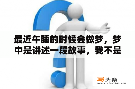 最近午睡的时候会做梦，梦中是讲述一段故事，我不是里面的人物，而且故事逻辑合理，思维清晰，关键还很好？梦见逃课是什么意思