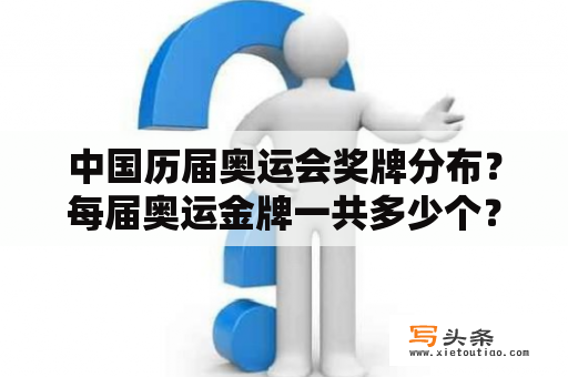 中国历届奥运会奖牌分布？每届奥运金牌一共多少个？