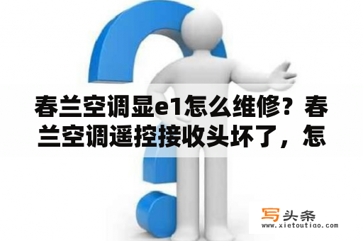 春兰空调显e1怎么维修？春兰空调遥控接收头坏了，怎么办？