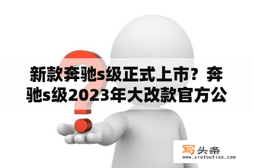 新款奔驰s级正式上市？奔驰s级2023年大改款官方公布？