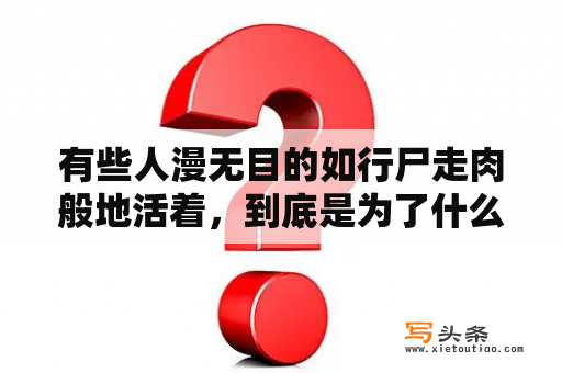 有些人漫无目的如行尸走肉般地活着，到底是为了什么？八零福妻好败家