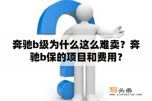 奔驰b级为什么这么难卖？奔驰b保的项目和费用？