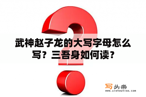 武神赵子龙的大写字母怎么写？三吾身如何读？