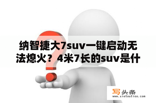 纳智捷大7suv一键启动无法熄火？4米7长的suv是什么级别？