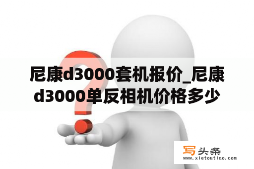 尼康d3000套机报价_尼康d3000单反相机价格多少