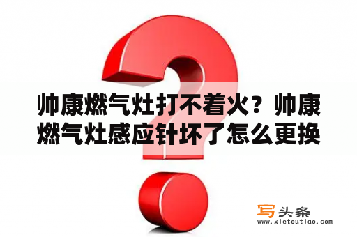 帅康燃气灶打不着火？帅康燃气灶感应针坏了怎么更换？