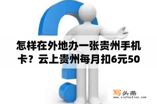 怎样在外地办一张贵州手机卡？云上贵州每月扣6元50g有必要吗？