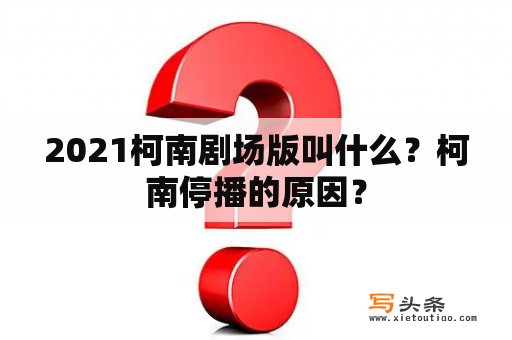 2021柯南剧场版叫什么？柯南停播的原因？