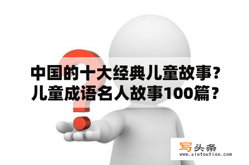 中国的十大经典儿童故事？儿童成语名人故事100篇？