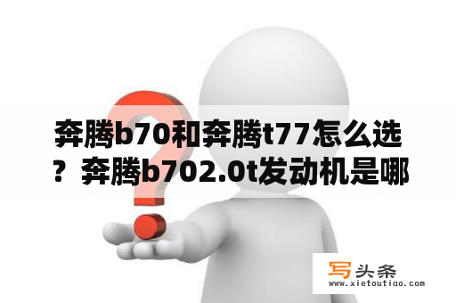 奔腾b70和奔腾t77怎么选？奔腾b702.0t发动机是哪家的？