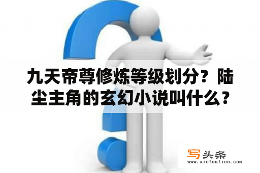 九天帝尊修炼等级划分？陆尘主角的玄幻小说叫什么？