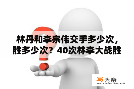 林丹和李宗伟交手多少次，胜多少次？40次林李大战胜负结果