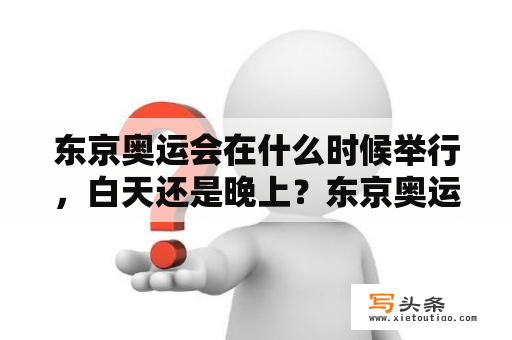 东京奥运会在什么时候举行，白天还是晚上？东京奥运会原定于什么日期？