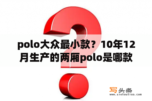 polo大众最小款？10年12月生产的两厢polo是哪款？