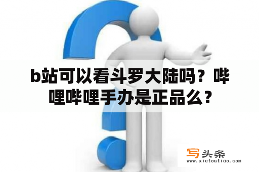 b站可以看斗罗大陆吗？哔哩哔哩手办是正品么？