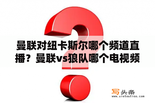 曼联对纽卡斯尔哪个频道直播？曼联vs狼队哪个电视频道有直播？