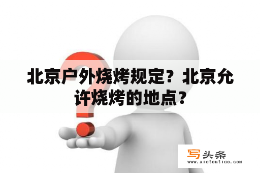 北京户外烧烤规定？北京允许烧烤的地点？