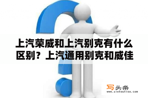 上汽荣威和上汽别克有什么区别？上汽通用别克和威佳别克的区别？