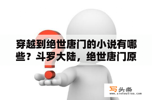 穿越到绝世唐门的小说有哪些？斗罗大陆，绝世唐门原著小说结局是什么？