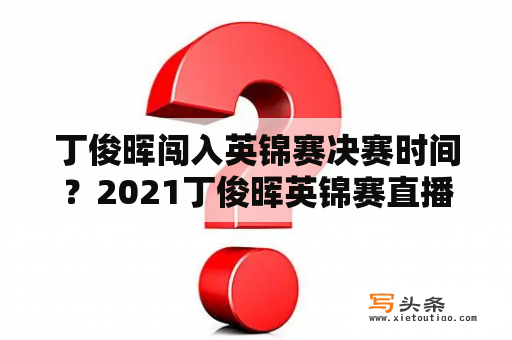 丁俊晖闯入英锦赛决赛时间？2021丁俊晖英锦赛直播时间？