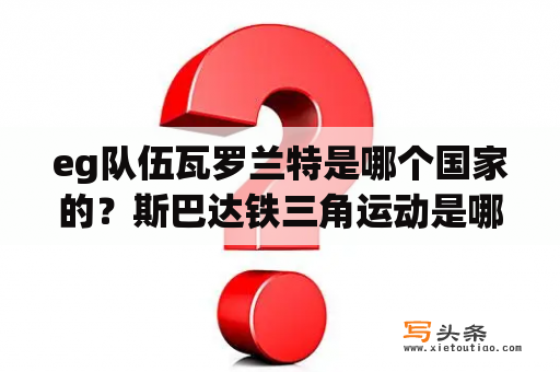 eg队伍瓦罗兰特是哪个国家的？斯巴达铁三角运动是哪三个运动？