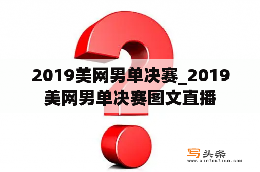 2019美网男单决赛_2019美网男单决赛图文直播