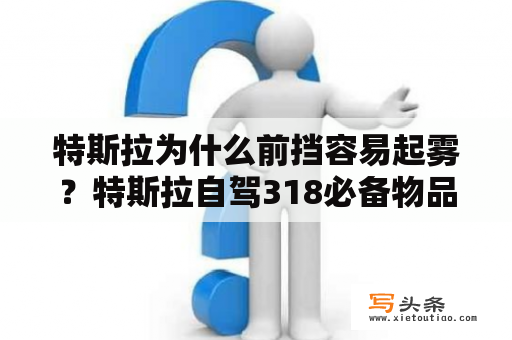 特斯拉为什么前挡容易起雾？特斯拉自驾318必备物品？