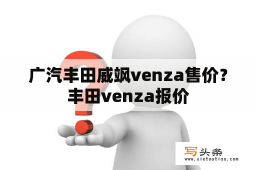 广汽丰田威飒venza售价？丰田venza报价