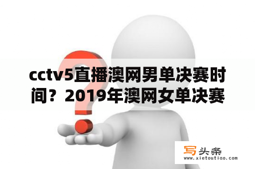 cctv5直播澳网男单决赛时间？2019年澳网女单决赛时间？