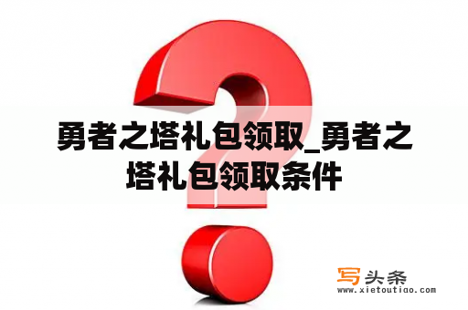 勇者之塔礼包领取_勇者之塔礼包领取条件