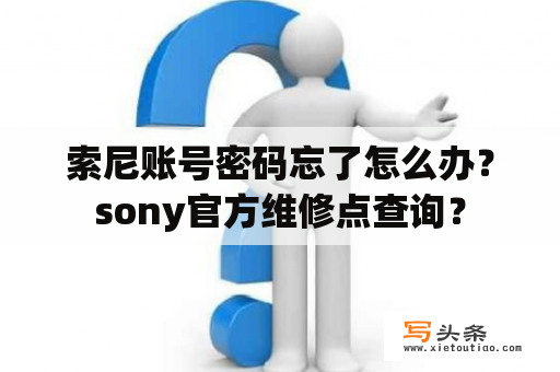 索尼账号密码忘了怎么办？sony官方维修点查询？