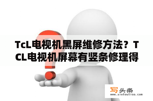 TcL电视机黑屏维修方法？TCL电视机屏幕有竖条修理得多少钱？