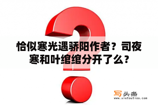 恰似寒光遇骄阳作者？司夜寒和叶绾绾分开了么？