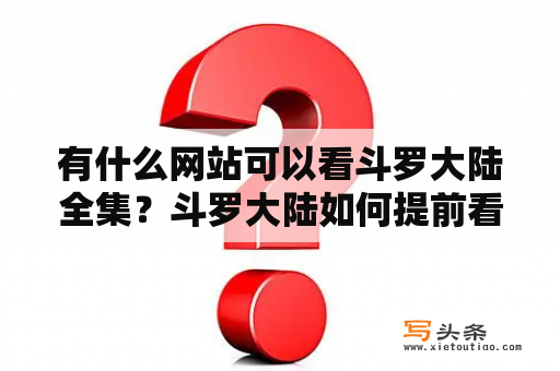 有什么网站可以看斗罗大陆全集？斗罗大陆如何提前看完？