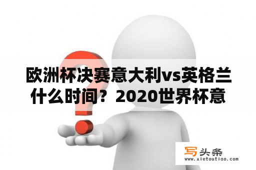 欧洲杯决赛意大利vs英格兰什么时间？2020世界杯意大利vs英格兰初始赔率是多少？