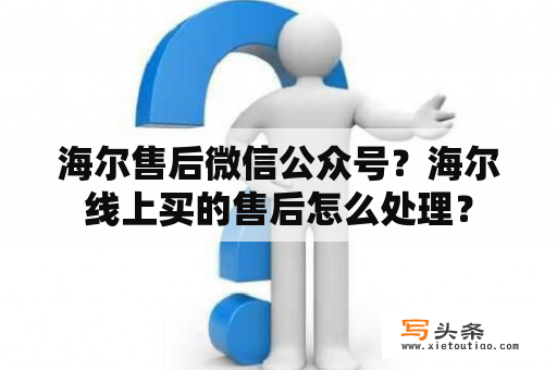 海尔售后微信公众号？海尔线上买的售后怎么处理？